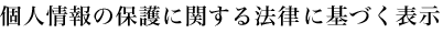 個人情報の保護に関する法律に基づく表示